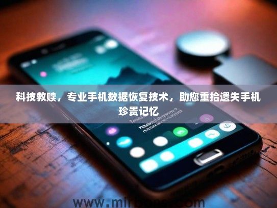 科技救赎，专业手机数据恢复技术，助您重拾遗失手机珍贵记忆
