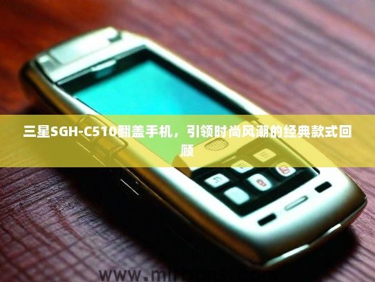 三星SGH-C510翻盖手机，引领时尚风潮的经典款式回顾