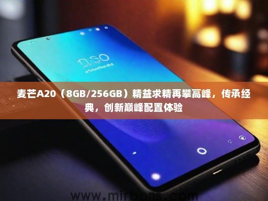 麦芒A20（8GB/256GB）精益求精再攀高峰，传承经典，创新巅峰配置体验