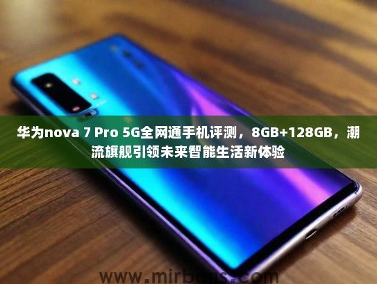 华为nova 7 Pro 5G全网通手机评测，8GB+128GB，潮流旗舰引领未来智能生活新体验