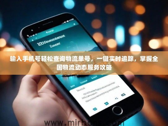 输入手机号轻松查询物流单号，一键实时追踪，掌握全国物流动态服务攻略