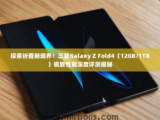 探索折叠新境界！三星Galaxy Z Fold4（12GB/1TB）极致性能深度评测揭秘