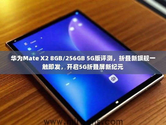 华为Mate X2 8GB/256GB 5G版评测，折叠新旗舰一触即发，开启5G折叠屏新纪元