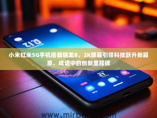 小米红米5G手机搭载骁龙8，2K屏幕引领科技跃升新篇章，成语中的创新里程碑