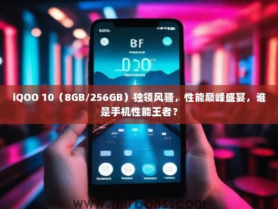 iQOO 10（8GB/256GB）独领风骚，性能巅峰盛宴，谁是手机性能王者？