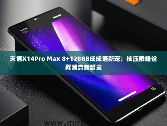 天语X14Pro Max 8+128GB成成语新宠，技压群雄诠释潮流新篇章