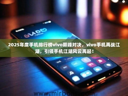 2025年度手机排行榜vivo巅峰对决，vivo手机再战江湖，引领手机江湖风云再起！