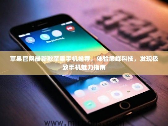 苹果官网最新款苹果手机推荐，体验巅峰科技，发现极致手机魅力指南