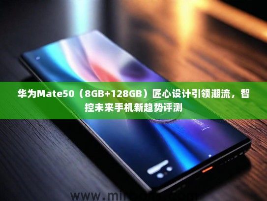 华为Mate50（8GB+128GB）匠心设计引领潮流，智控未来手机新趋势评测