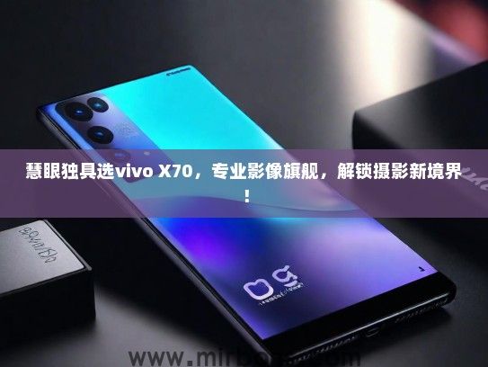 慧眼独具选vivo X70，专业影像旗舰，解锁摄影新境界！