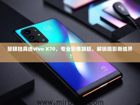 慧眼独具选vivo X70，专业影像旗舰，解锁摄影新境界！