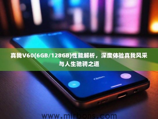 真我V60(6GB/128GB)性能解析，深度体验真我风采与人生驰骋之道