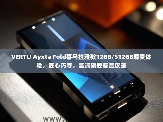 VERTU Ayxta Fold喜马拉雅款12GB/512GB尊贵体验，匠心巧夺，高端旗舰鉴赏攻略