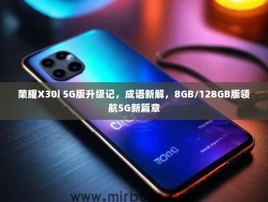 荣耀X30i 5G版升级记，成语新解，8GB/128GB版领航5G新篇章