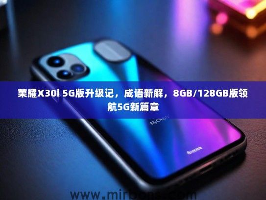 荣耀X30i 5G版升级记，成语新解，8GB/128GB版领航5G新篇章