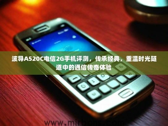 波导A520C电信2G手机评测，传承经典，重温时光隧道中的通信传奇体验