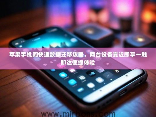 苹果手机间快速数据迁移攻略，两台设备靠近即享一触即达便捷体验