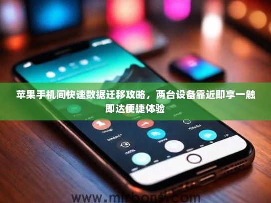 苹果手机间快速数据迁移攻略，两台设备靠近即享一触即达便捷体验