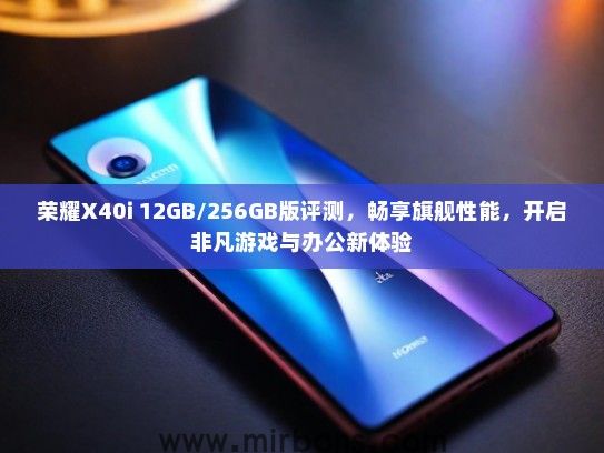 荣耀X40i 12GB/256GB版评测，畅享旗舰性能，开启非凡游戏与办公新体验