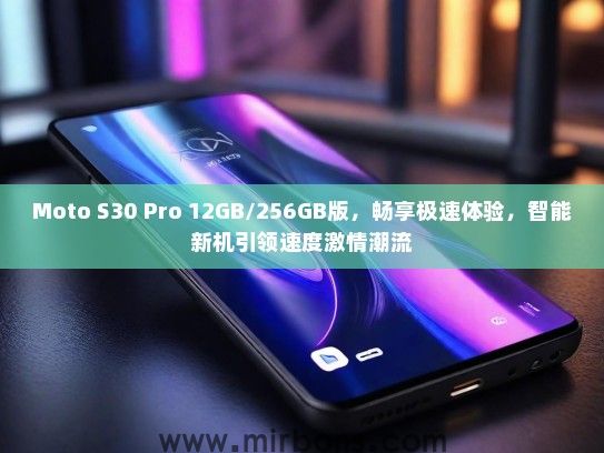 Moto S30 Pro 12GB/256GB版，畅享极速体验，智能新机引领速度激情潮流