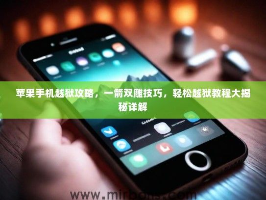 苹果手机越狱攻略，一箭双雕技巧，轻松越狱教程大揭秘详解