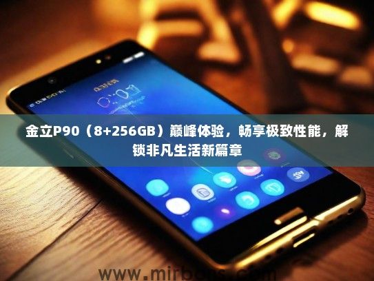 金立P90（8+256GB）巅峰体验，畅享极致性能，解锁非凡生活新篇章