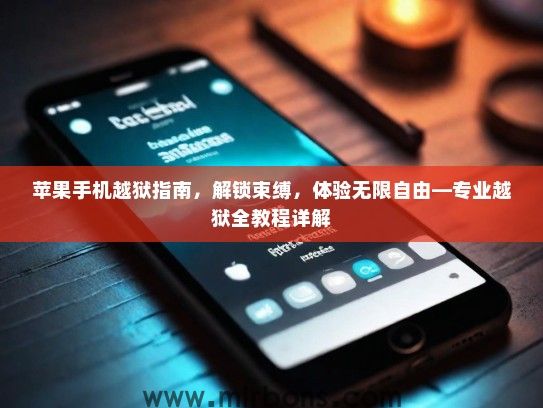 苹果手机越狱指南，解锁束缚，体验无限自由—专业越狱全教程详解