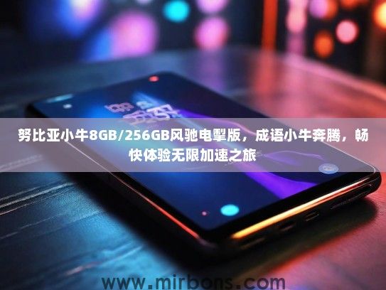努比亚小牛8GB/256GB风驰电掣版，成语小牛奔腾，畅快体验无限加速之旅
