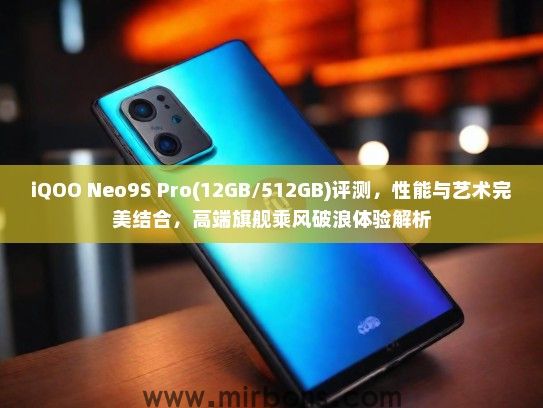 iQOO Neo9S Pro(12GB/512GB)评测，性能与艺术完美结合，高端旗舰乘风破浪体验解析