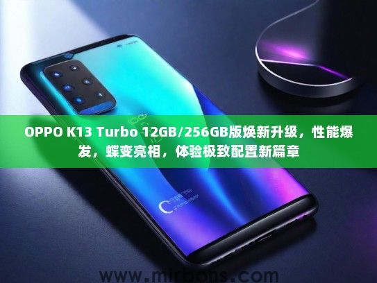 OPPO K13 Turbo 12GB/256GB版焕新升级，性能爆发，蝶变亮相，体验极致配置新篇章