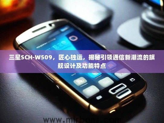 三星SCH-W509，匠心独运，揭秘引领通信新潮流的旗舰设计及功能特点