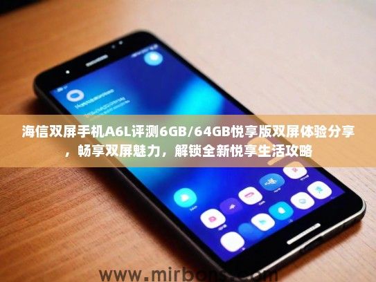海信双屏手机A6L评测6GB/64GB悦享版双屏体验分享，畅享双屏魅力，解锁全新悦享生活攻略