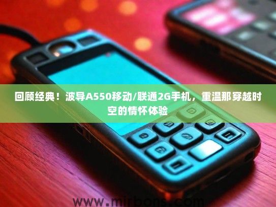 回顾经典！波导A550移动/联通2G手机，重温那穿越时空的情怀体验