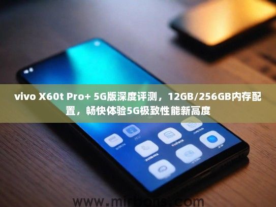 vivo X60t Pro+ 5G版深度评测，12GB/256GB内存配置，畅快体验5G极致性能新高度