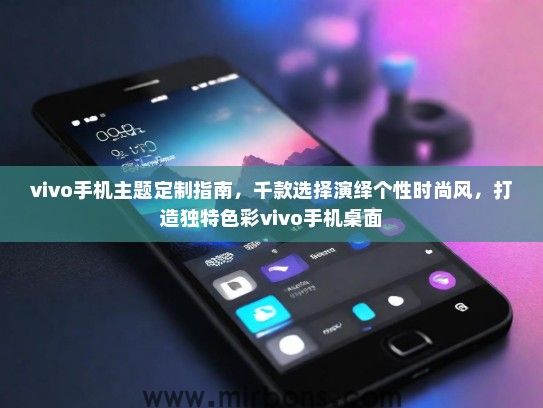 vivo手机主题定制指南，千款选择演绎个性时尚风，打造独特色彩vivo手机桌面