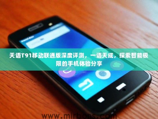 天语T91移动联通版深度评测，一语天成，探索智能极限的手机体验分享