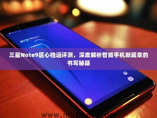 三星Note9匠心独运评测，深度解析智能手机新篇章的书写秘籍