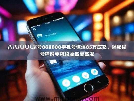 八八八八八尾号888888手机号惊爆85万成交，揭秘尾号神韵手机拍卖盛宴盛况
