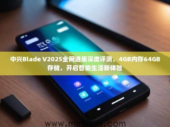 中兴Blade V2025全网通版深度评测，4GB内存64GB存储，开启智能生活新体验