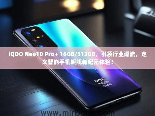 iQOO Neo10 Pro+ 16GB/512GB，引领行业潮流，定义智能手机旗舰新纪元体验！