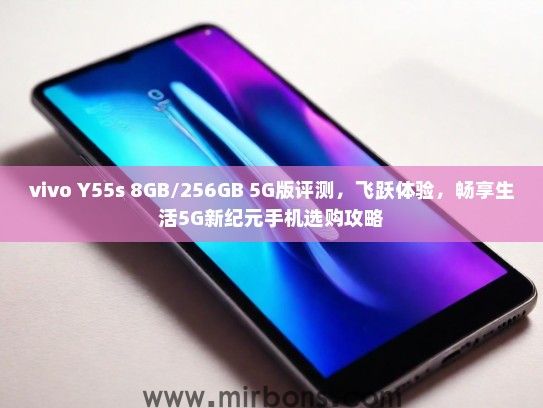 vivo Y55s 8GB/256GB 5G版评测，飞跃体验，畅享生活5G新纪元手机选购攻略