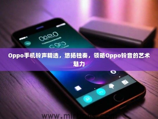 Oppo手机铃声精选，悠扬独奏，领略Oppo铃音的艺术魅力