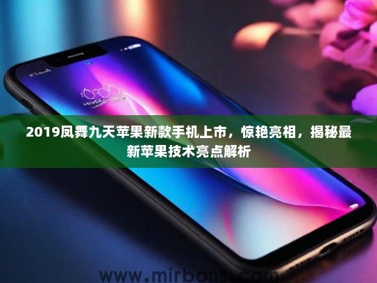 2019凤舞九天苹果新款手机上市，惊艳亮相，揭秘最新苹果技术亮点解析