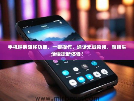 手机呼叫转移功能，一键操作，通话无缝衔接，解锁生活便捷新体验！