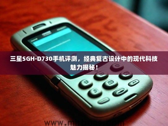 三星SGH-D730手机评测，经典复古设计中的现代科技魅力揭秘！
