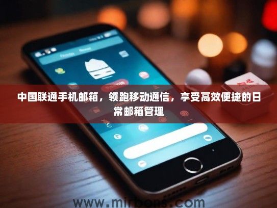 中国联通手机邮箱，领跑移动通信，享受高效便捷的日常邮箱管理