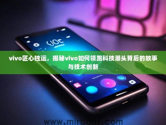 vivo匠心独运，揭秘vivo如何领跑科技潮头背后的故事与技术创新