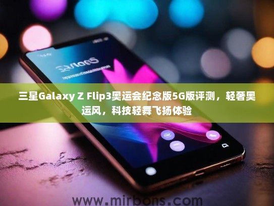三星Galaxy Z Flip3奥运会纪念版5G版评测，轻奢奥运风，科技轻舞飞扬体验