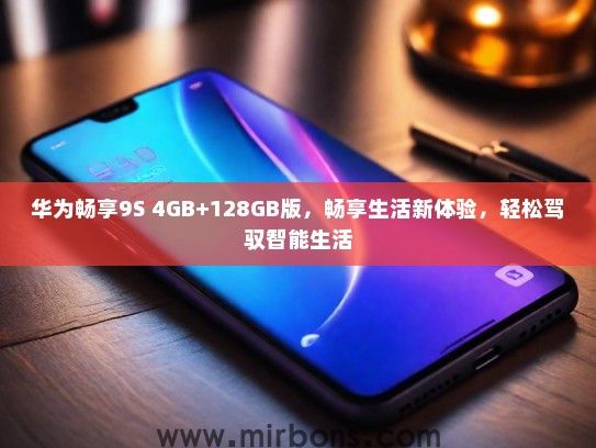 华为畅享9S 4GB+128GB版，畅享生活新体验，轻松驾驭智能生活