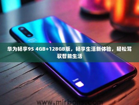 华为畅享9S 4GB+128GB版，畅享生活新体验，轻松驾驭智能生活